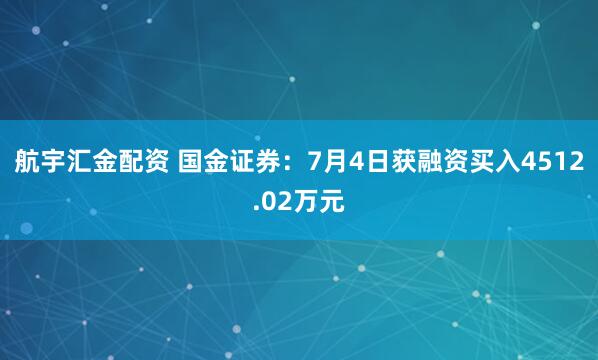 航宇汇金配资 国金证券：7月4日获融资买入4512.02万元