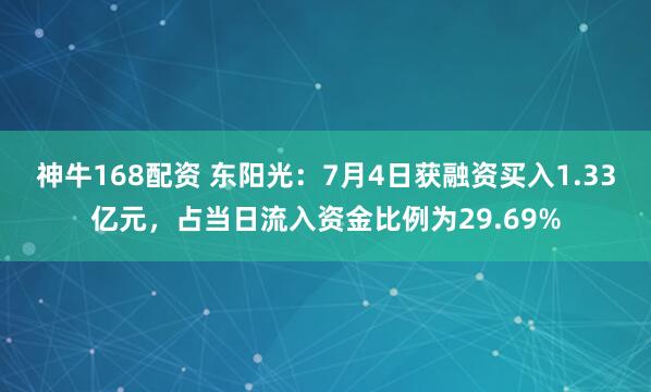 神牛168配资 东阳光：7月4日获融资买入1.33亿元，占当日流入资金比例为29.69%