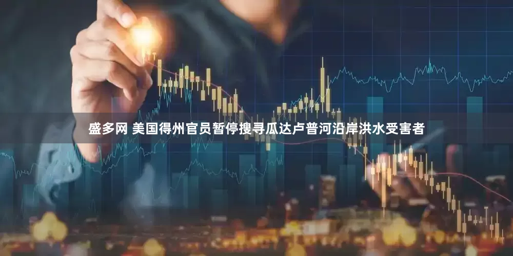 盛多网 美国得州官员暂停搜寻瓜达卢普河沿岸洪水受害者