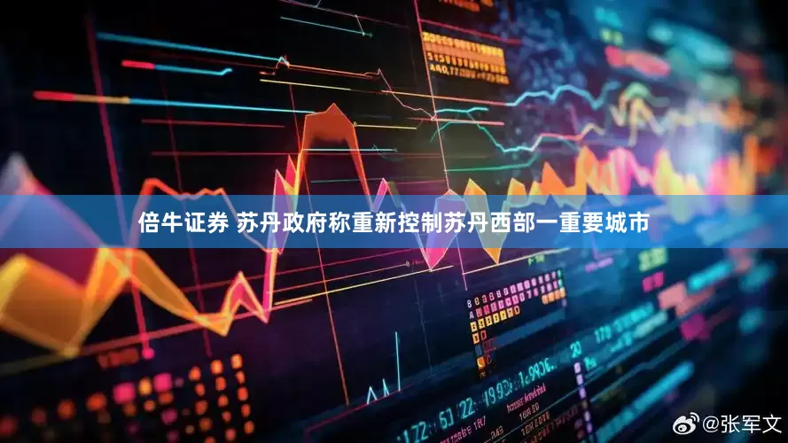 倍牛证券 苏丹政府称重新控制苏丹西部一重要城市