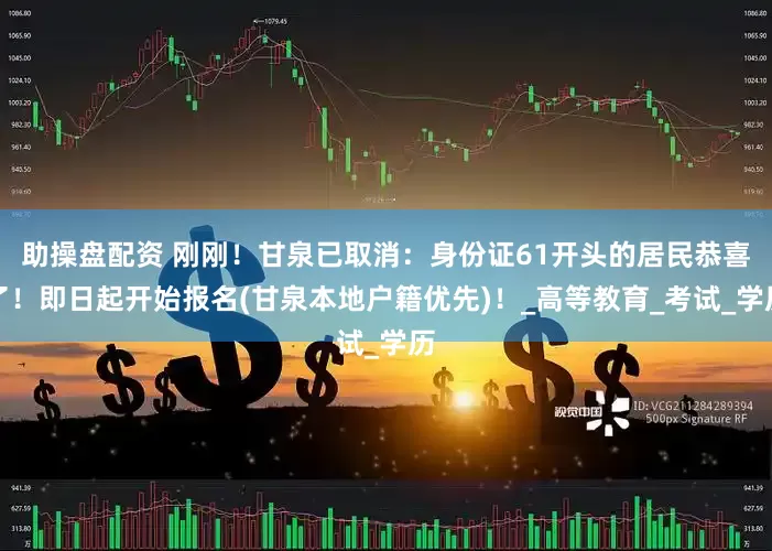 助操盘配资 刚刚！甘泉已取消：身份证61开头的居民恭喜了！即日起开始报名(甘泉本地户籍优先)！_高等教育_考试_学历