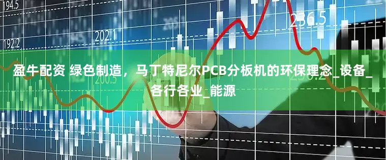 盈牛配资 绿色制造，马丁特尼尔PCB分板机的环保理念_设备_各行各业_能源