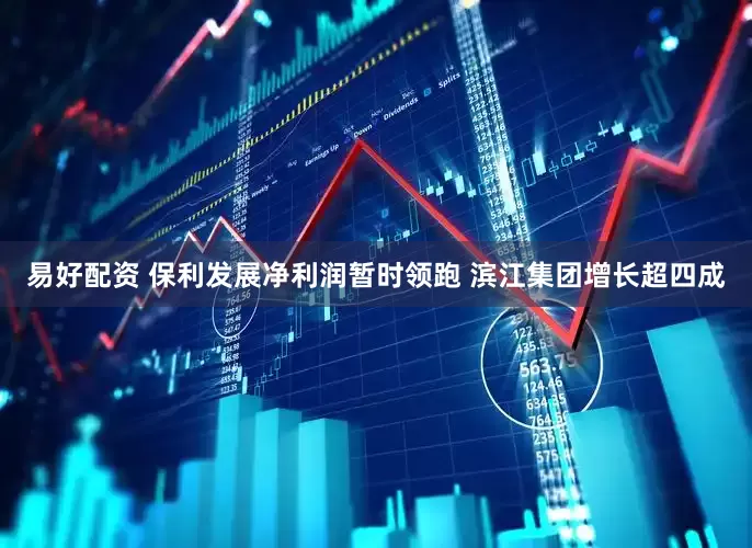 易好配资 保利发展净利润暂时领跑 滨江集团增长超四成