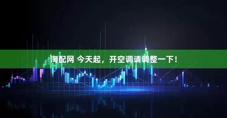 淘配网 今天起，开空调请调整一下！