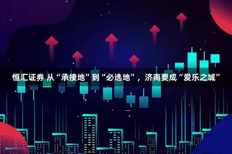 恒汇证券 从“承接地”到“必选地”，济南要成“爱乐之城”