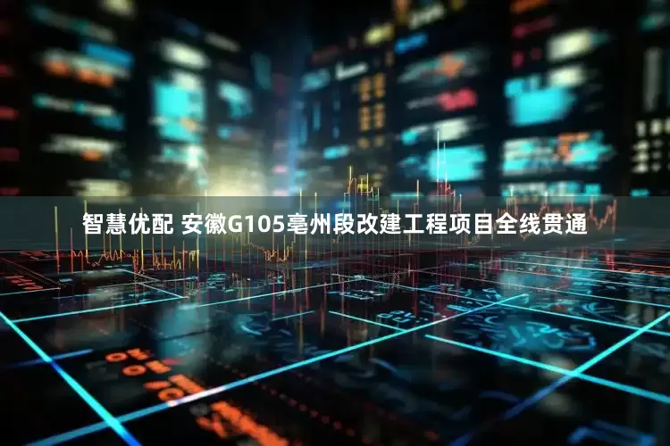 智慧优配 安徽G105亳州段改建工程项目全线贯通