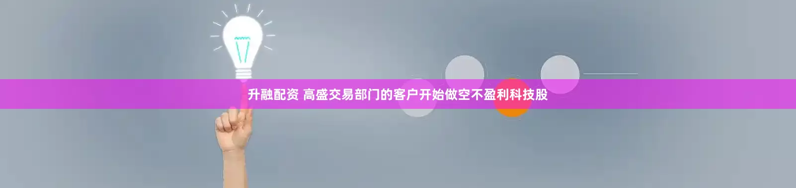 升融配资 高盛交易部门的客户开始做空不盈利科技股