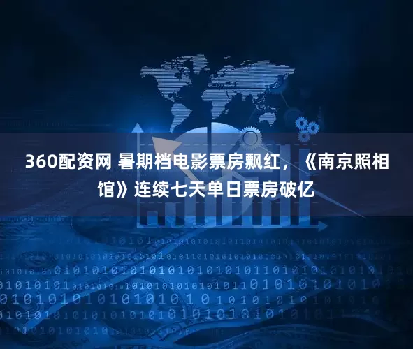 360配资网 暑期档电影票房飘红，《南京照相馆》连续七天单日票房破亿