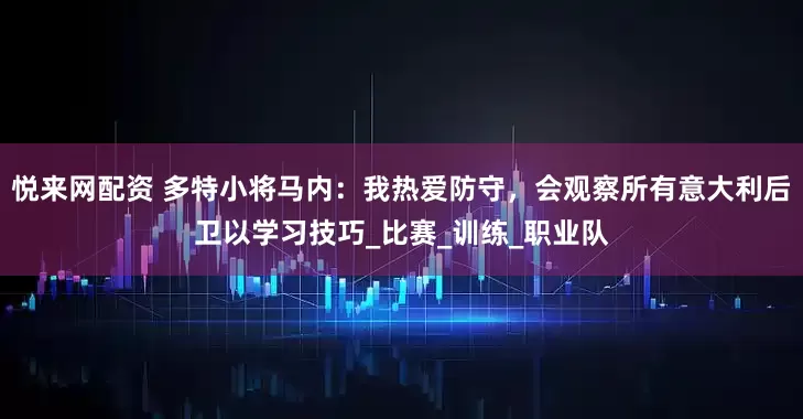 悦来网配资 多特小将马内：我热爱防守，会观察所有意大利后卫以学习技巧_比赛_训练_职业队