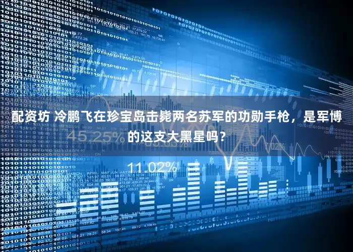 配资坊 冷鹏飞在珍宝岛击毙两名苏军的功勋手枪,是军博的这支大黑星吗?