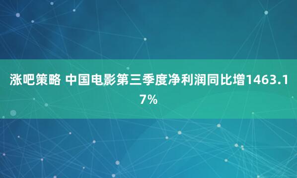 涨吧策略 中国电影第三季度净利润同比增1463.17%