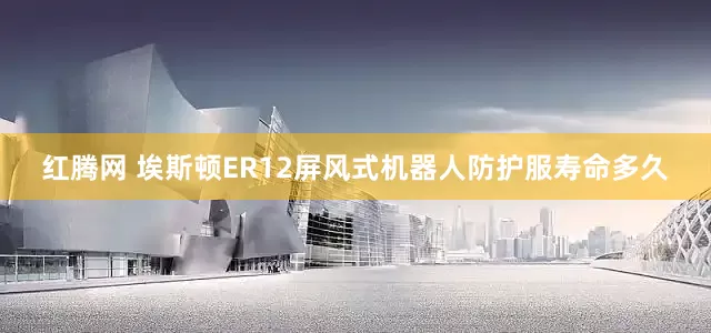 红腾网 埃斯顿ER12屏风式机器人防护服寿命多久
