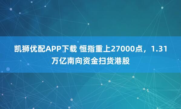 凯狮优配APP下载 恒指重上27000点，1.31万亿南向资金扫货港股