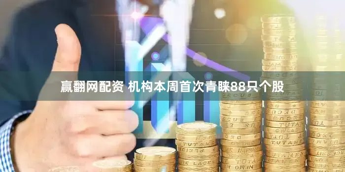 赢翻网配资 机构本周首次青睐88只个股