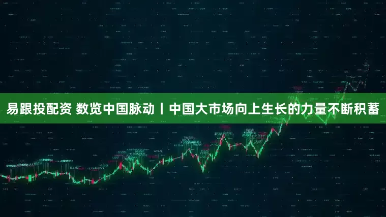 易跟投配资 数览中国脉动丨中国大市场向上生长的力量不断积蓄
