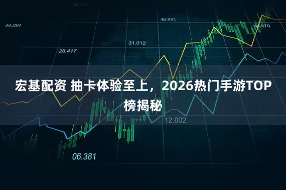 宏基配资 抽卡体验至上，2026热门手游TOP榜揭秘