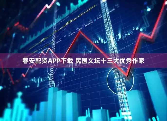 春安配资APP下载 民国文坛十三大优秀作家