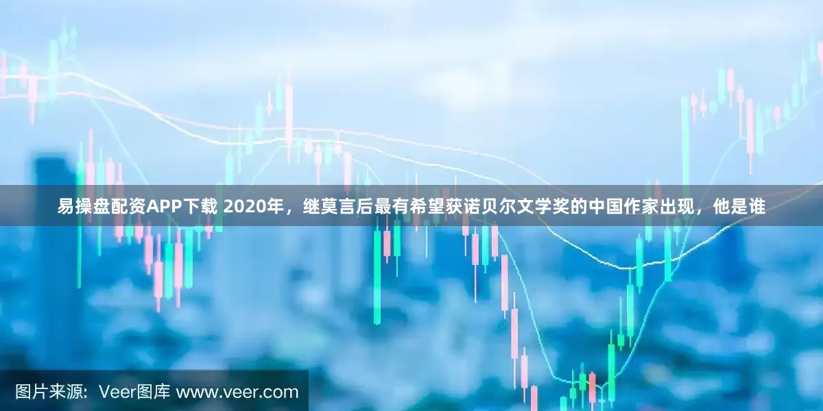 易操盘配资APP下载 2020年，继莫言后最有希望获诺贝尔文学奖的中国作家出现，他是谁