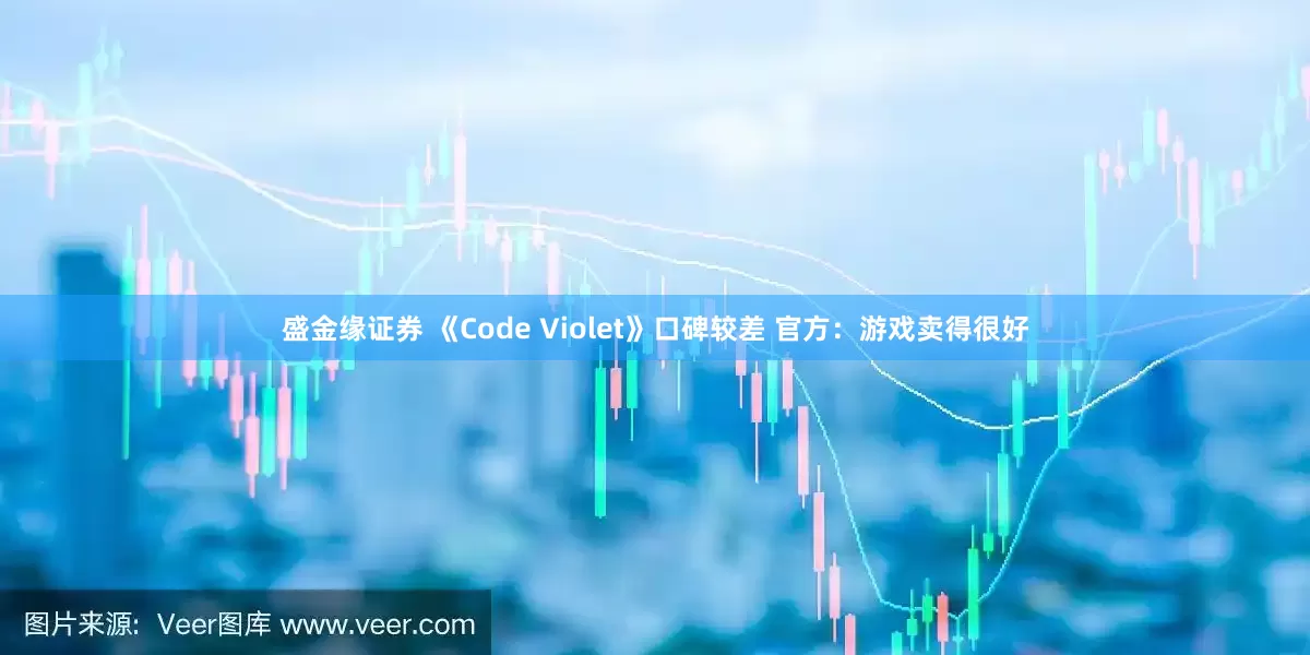 盛金缘证券 《Code Violet》口碑较差 官方：游戏卖得很好