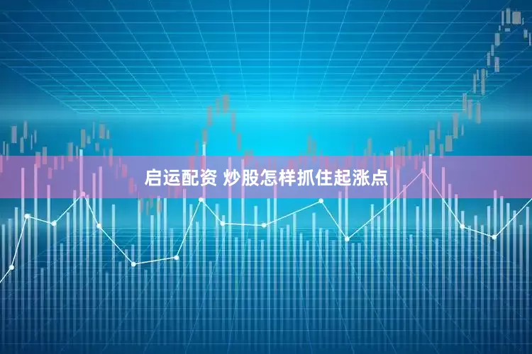 启运配资 炒股怎样抓住起涨点
