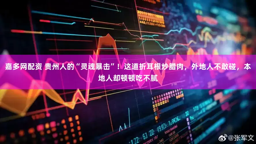 嘉多网配资 贵州人的“灵魂暴击”！这道折耳根炒腊肉，外地人不敢碰，本地人却顿顿吃不腻
